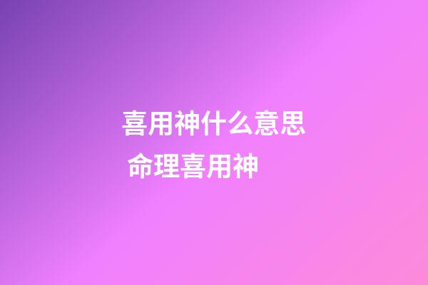 喜用神什么意思 命理喜用神-第1張-觀點(diǎn)-玄機(jī)派